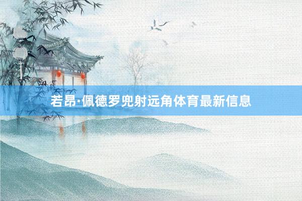 若昂·佩德罗兜射远角体育最新信息
