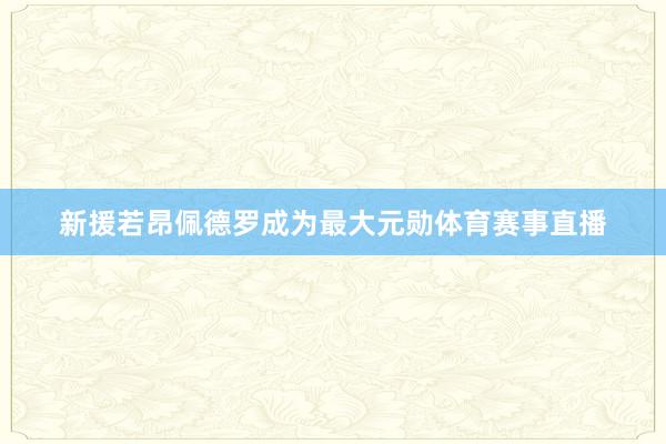 新援若昂佩德罗成为最大元勋体育赛事直播