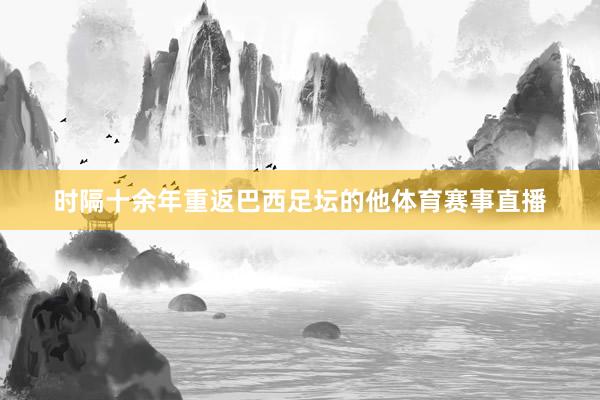 时隔十余年重返巴西足坛的他体育赛事直播